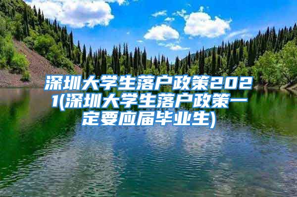 深圳大學(xué)生落戶政策2021(深圳大學(xué)生落戶政策一定要應(yīng)屆畢業(yè)生)