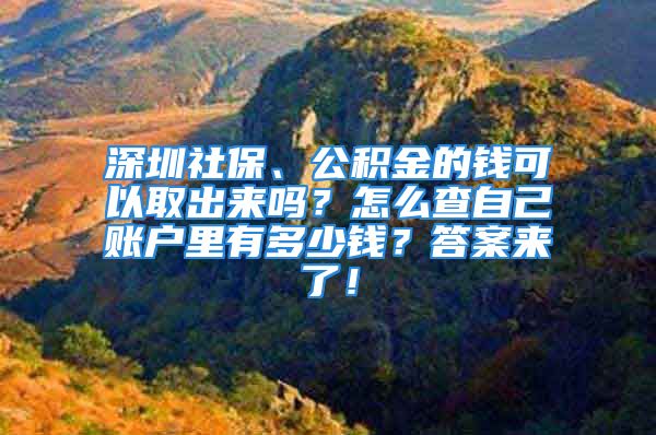 深圳社保、公積金的錢可以取出來嗎？怎么查自己賬戶里有多少錢？答案來了！