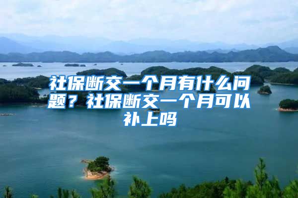 社保斷交一個(gè)月有什么問(wèn)題？社保斷交一個(gè)月可以補(bǔ)上嗎