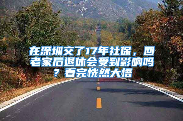 在深圳交了17年社保，回老家后退休會受到影響嗎？看完恍然大悟