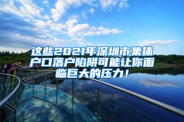 這些2021年深圳市集體戶(hù)口落戶(hù)陷阱可能讓你面臨巨大的壓力！