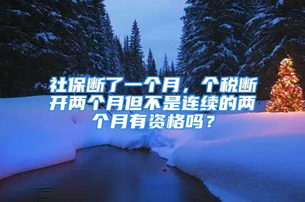 社保斷了一個(gè)月，個(gè)稅斷開兩個(gè)月但不是連續(xù)的兩個(gè)月有資格嗎？