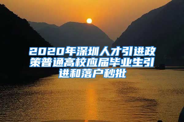 2020年深圳人才引進(jìn)政策普通高校應(yīng)屆畢業(yè)生引進(jìn)和落戶秒批