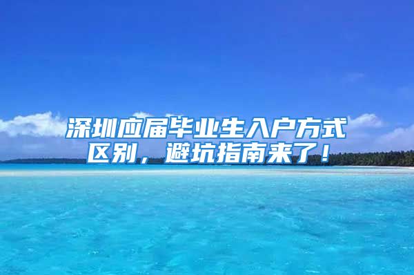 深圳應(yīng)屆畢業(yè)生入戶(hù)方式區(qū)別，避坑指南來(lái)了！