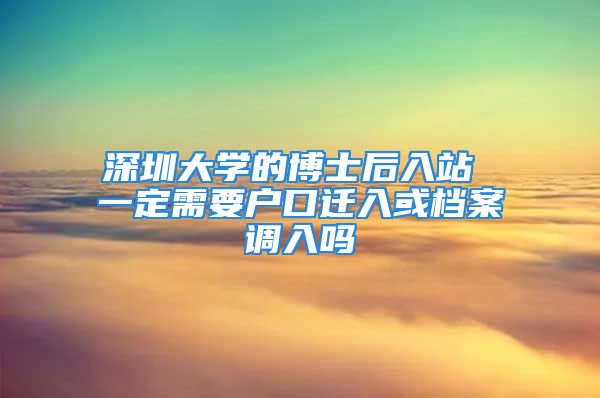 深圳大學(xué)的博士后入站 一定需要戶口遷入或檔案調(diào)入嗎