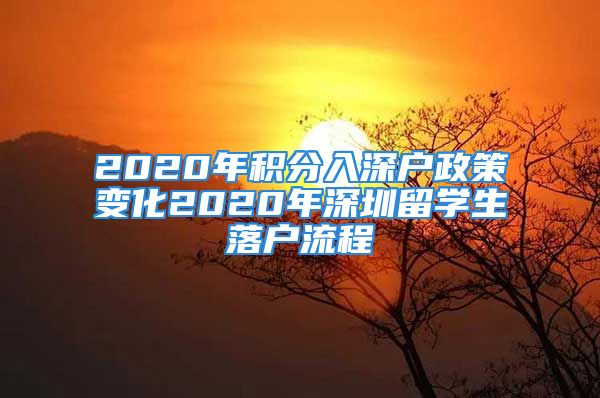 2020年積分入深戶政策變化2020年深圳留學(xué)生落戶流程