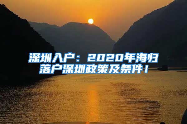 深圳入戶：2020年海歸落戶深圳政策及條件！