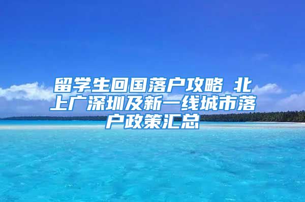 留學生回國落戶攻略┃北上廣深圳及新一線城市落戶政策匯總