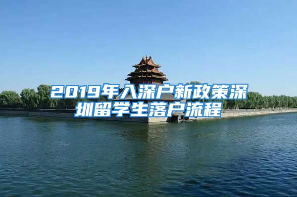 2019年入深戶新政策深圳留學(xué)生落戶流程