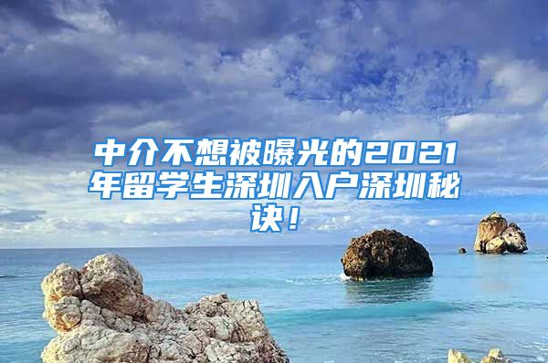 中介不想被曝光的2021年留學(xué)生深圳入戶深圳秘訣！