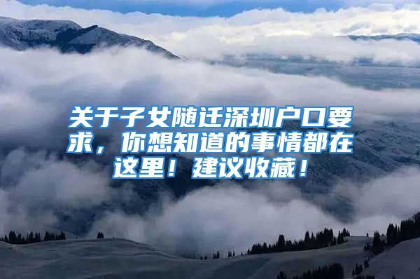 關(guān)于子女隨遷深圳戶口要求，你想知道的事情都在這里！建議收藏！