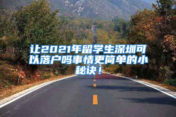 讓2021年留學(xué)生深圳可以落戶嗎事情更簡單的小秘訣！