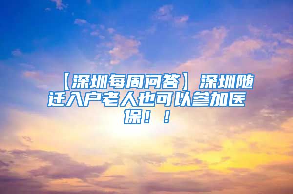 【深圳每周問(wèn)答】深圳隨遷入戶老人也可以參加醫(yī)保??！