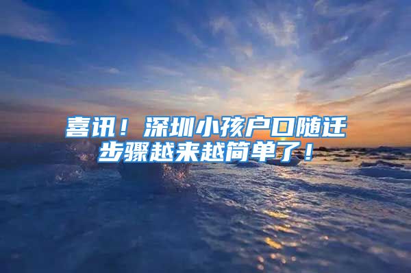 喜訊！深圳小孩戶口隨遷步驟越來越簡單了！