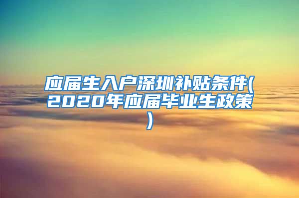 應屆生入戶深圳補貼條件(2020年應屆畢業(yè)生政策)