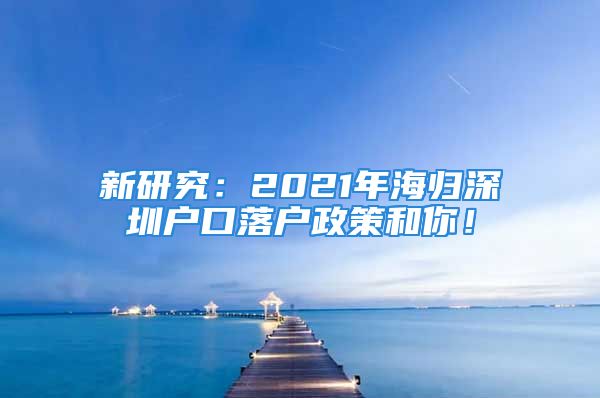 新研究：2021年海歸深圳戶口落戶政策和你！