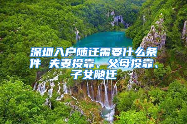 深圳入戶隨遷需要什么條件 夫妻投靠、父母投靠、子女隨遷