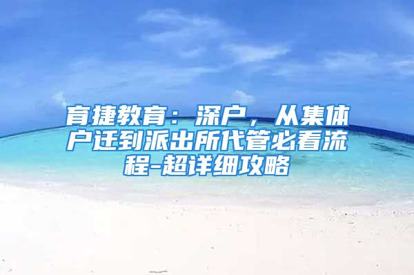 育捷教育：深戶，從集體戶遷到派出所代管必看流程-超詳細(xì)攻略