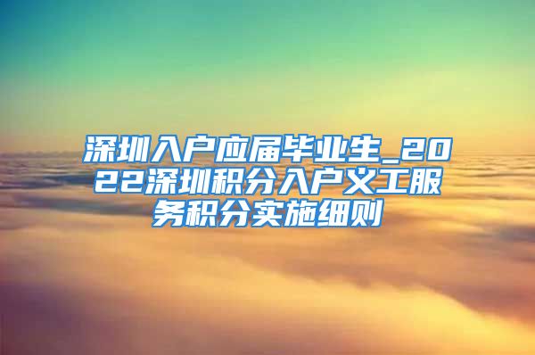 深圳入戶應屆畢業(yè)生_2022深圳積分入戶義工服務積分實施細則