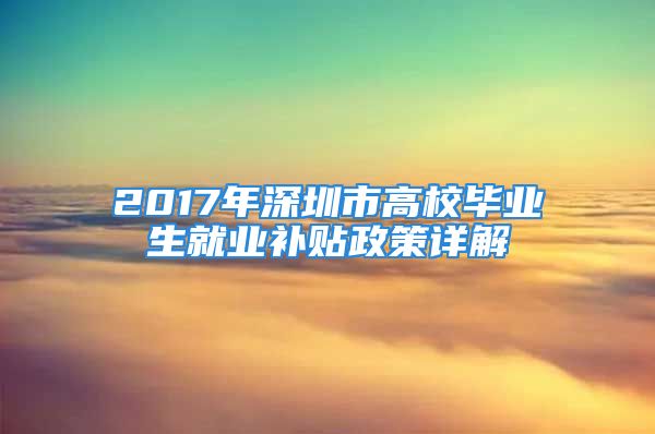 2017年深圳市高校畢業(yè)生就業(yè)補(bǔ)貼政策詳解