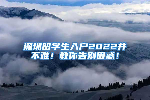 深圳留學生入戶2022并不難！教你告別困惑！