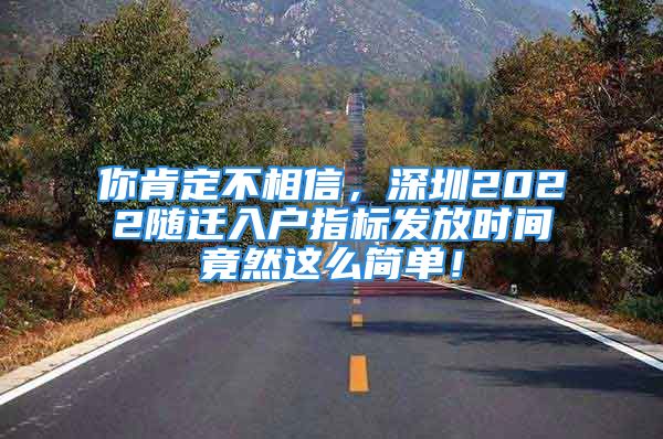 你肯定不相信，深圳2022隨遷入戶指標(biāo)發(fā)放時(shí)間竟然這么簡(jiǎn)單！