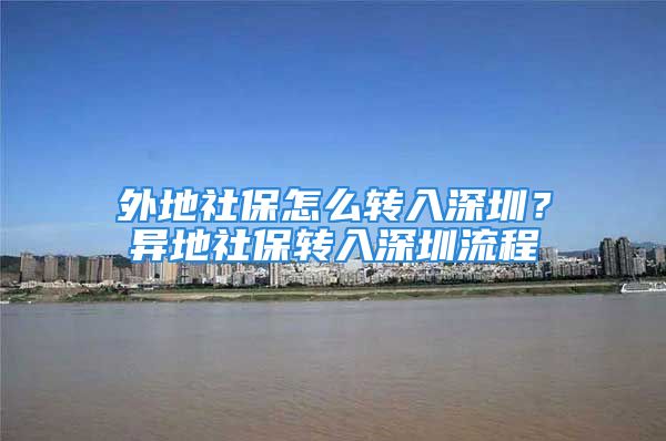 外地社保怎么轉(zhuǎn)入深圳？異地社保轉(zhuǎn)入深圳流程