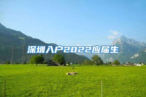 深圳入戶2022應(yīng)屆生