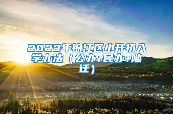 2022年錦江區(qū)小升初入學(xué)辦法（公辦+民辦+隨遷）