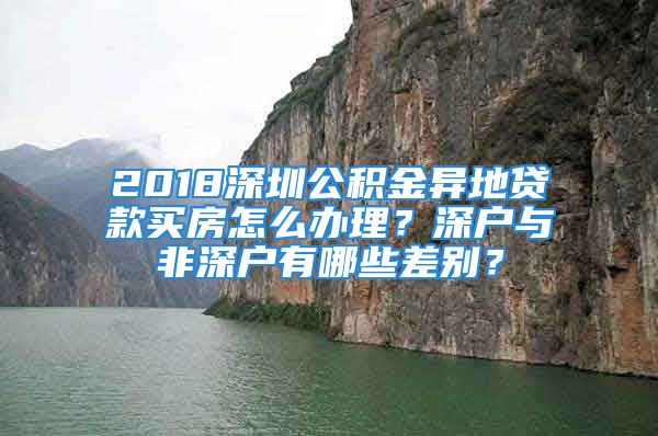 2018深圳公積金異地貸款買房怎么辦理？深戶與非深戶有哪些差別？