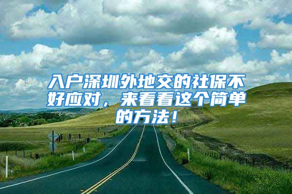 入戶深圳外地交的社保不好應(yīng)對，來看看這個簡單的方法！