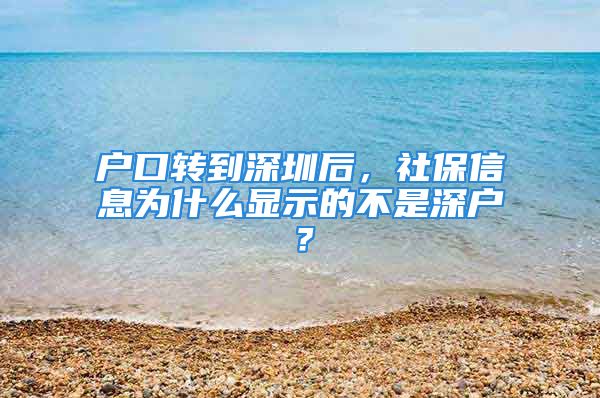 戶口轉(zhuǎn)到深圳后，社保信息為什么顯示的不是深戶？