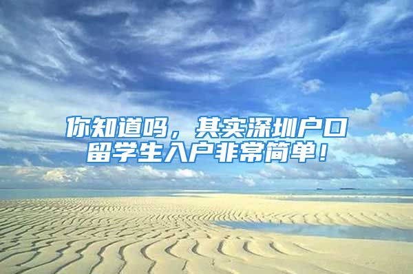 你知道嗎，其實深圳戶口留學生入戶非常簡單！