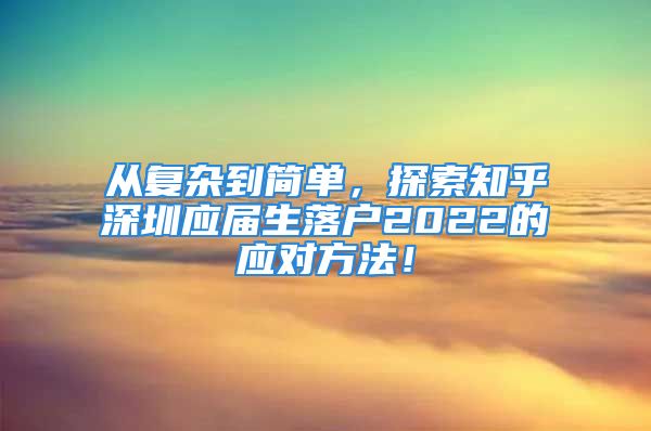 從復(fù)雜到簡單，探索知乎深圳應(yīng)屆生落戶2022的應(yīng)對方法！