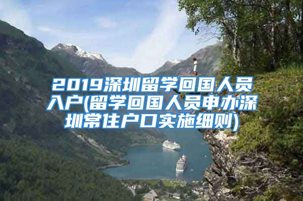 2019深圳留學(xué)回國人員入戶(留學(xué)回國人員申辦深圳常住戶口實(shí)施細(xì)則)