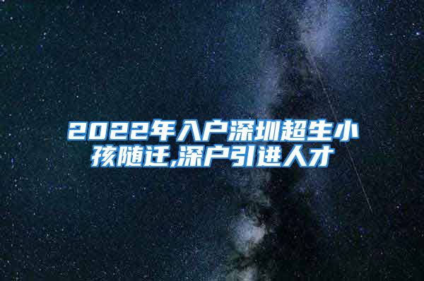 2022年入戶深圳超生小孩隨遷,深戶引進(jìn)人才