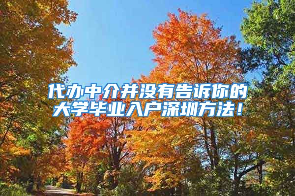 代辦中介并沒有告訴你的大學(xué)畢業(yè)入戶深圳方法！