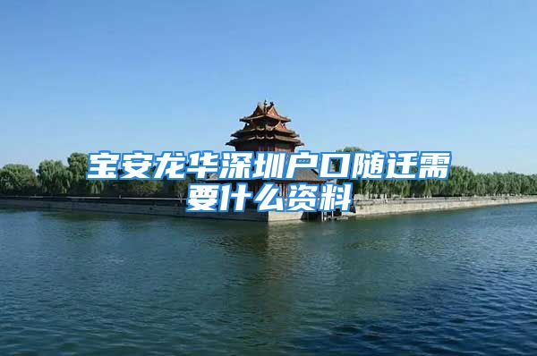 寶安龍華深圳戶口隨遷需要什么資料