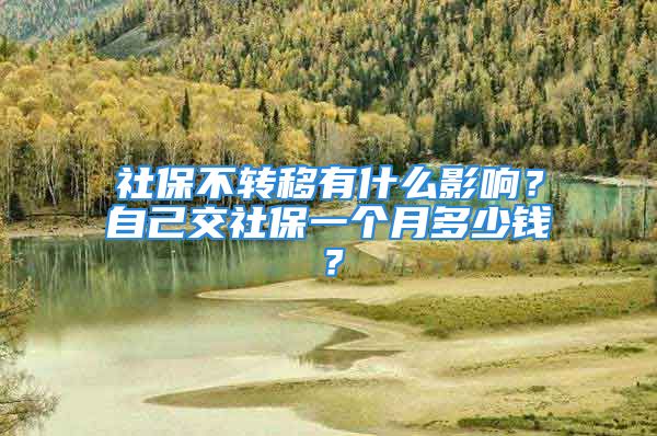 社保不轉(zhuǎn)移有什么影響？自己交社保一個(gè)月多少錢？