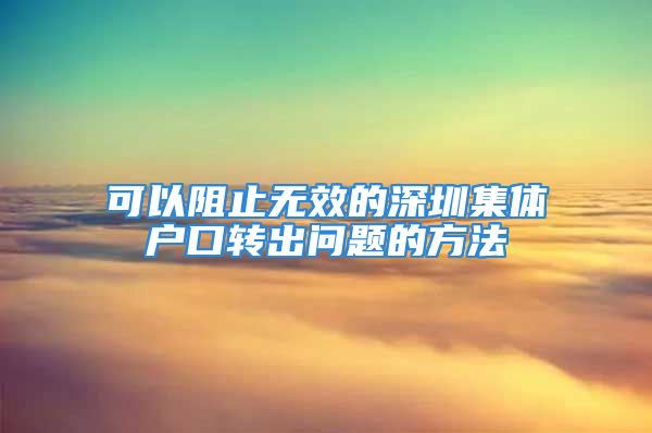 可以阻止無效的深圳集體戶口轉(zhuǎn)出問題的方法