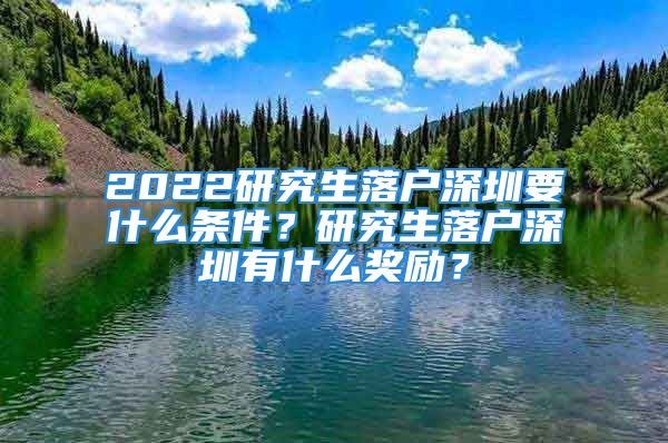 2022研究生落戶深圳要什么條件？研究生落戶深圳有什么獎(jiǎng)勵(lì)？