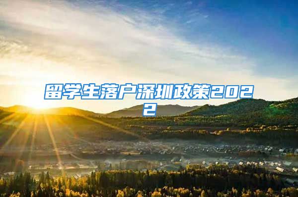 留學(xué)生落戶深圳政策2022