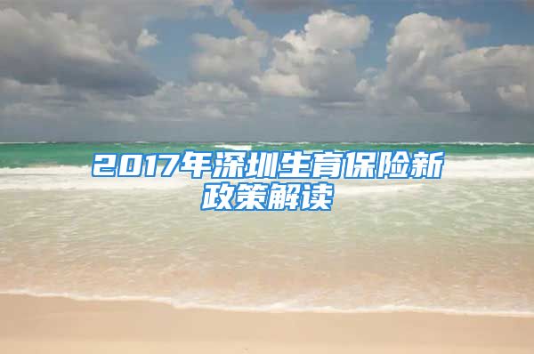 2017年深圳生育保險新政策解讀