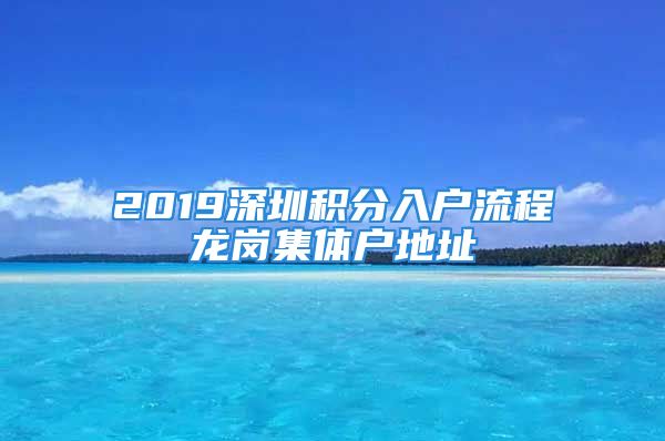 2019深圳積分入戶流程龍崗集體戶地址