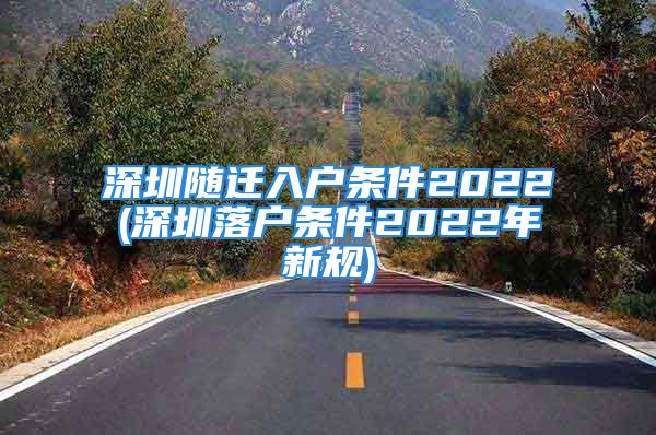 深圳隨遷入戶條件2022(深圳落戶條件2022年新規(guī))