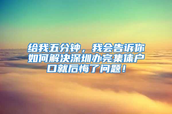 給我五分鐘，我會告訴你如何解決深圳辦完集體戶口就后悔了問題！