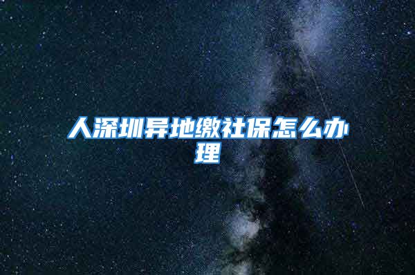 人深圳異地繳社保怎么辦理