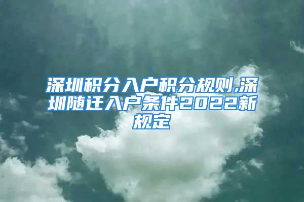 深圳積分入戶積分規(guī)則,深圳隨遷入戶條件2022新規(guī)定