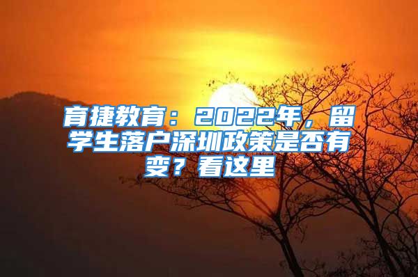 育捷教育：2022年，留學(xué)生落戶深圳政策是否有變？看這里