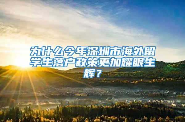 為什么今年深圳市海外留學(xué)生落戶政策更加耀眼生輝？